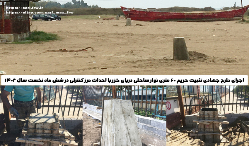 اجرای طرح جهادی تثبیت حریم 60 متری نوار ساحلی دریای خزر با احداث مرز کنترلی در شش ماه نخست سال 1402