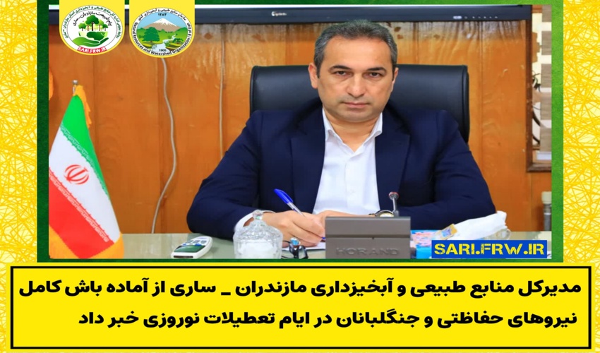  آماده باش کامل نیروهای حفاظتی و جنگلبانان در تعطیلات نوروزی در حوزه اداره کل منابع طبیعی و آبخیزداری مازندران-ساری
