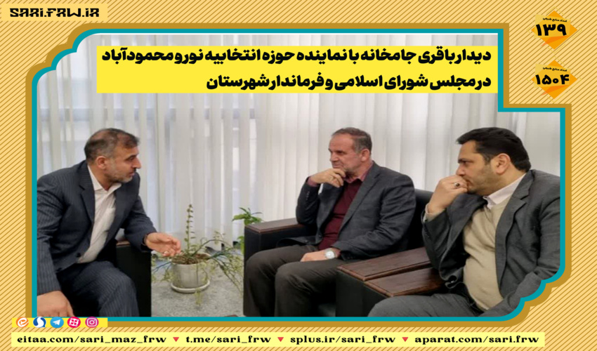 دیدار باقری جامخانه با نماینده حوزه انتخابیه نور و محمودآباد و فرماندار شهرستان 